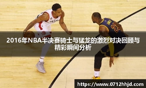 2016年NBA半决赛骑士与猛龙的激烈对决回顾与精彩瞬间分析