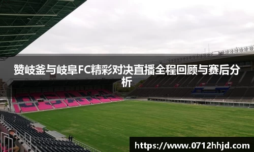 赞岐釜与岐阜FC精彩对决直播全程回顾与赛后分析