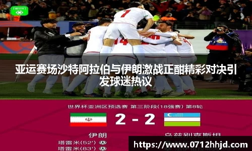 亚运赛场沙特阿拉伯与伊朗激战正酣精彩对决引发球迷热议